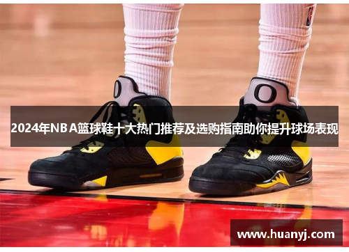 2024年NBA篮球鞋十大热门推荐及选购指南助你提升球场表现