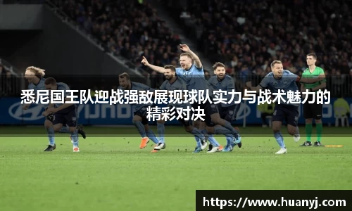 MKsports悉尼国王队迎战强敌展现球队实力与战术魅力的精彩对决