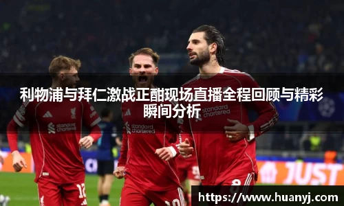 MKsports利物浦与拜仁激战正酣现场直播全程回顾与精彩瞬间分析