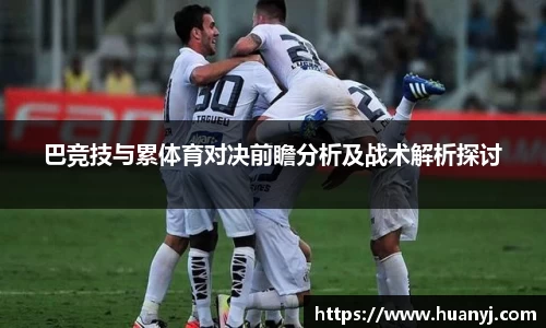 MKsports巴竞技与累体育对决前瞻分析及战术解析探讨